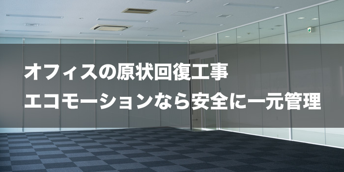 オフィスの原状回復工事はエコモーションで安全に一元管理