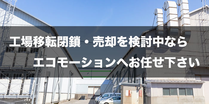 工場移転閉鎖・売却を検討中なら東京都のエコモーション株式会社へお任せ下さい