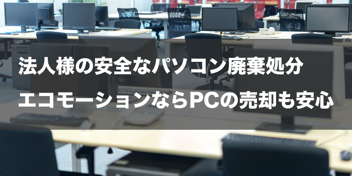法人様の安全なパソコン廃棄処分は東京都のエコモーションにお任せください。エコモーションならPCの売却も安心です